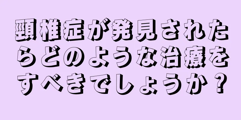 頸椎症が発見されたらどのような治療をすべきでしょうか？