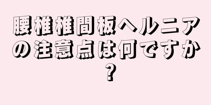 腰椎椎間板ヘルニアの注意点は何ですか？
