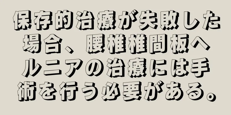 保存的治療が失敗した場合、腰椎椎間板ヘルニアの治療には手術を行う必要がある。
