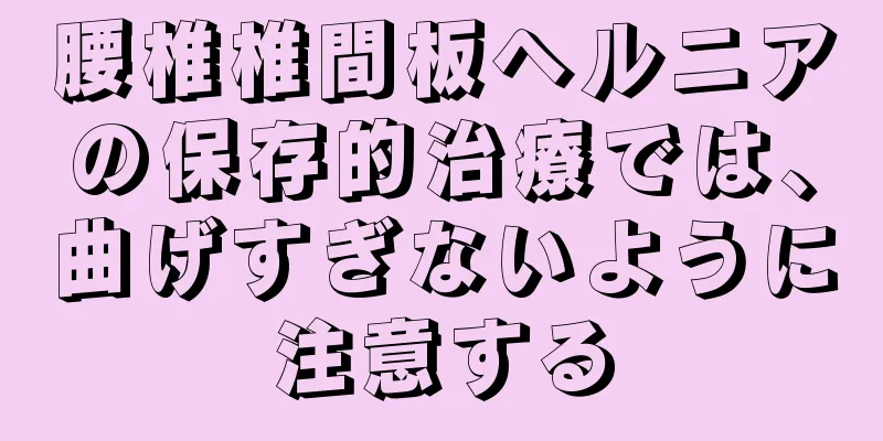 腰椎椎間板ヘルニアの保存的治療では、曲げすぎないように注意する