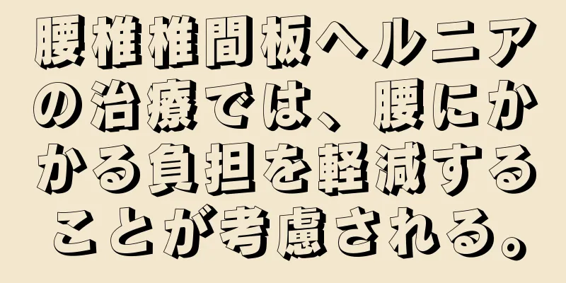 腰椎椎間板ヘルニアの治療では、腰にかかる負担を軽減することが考慮される。