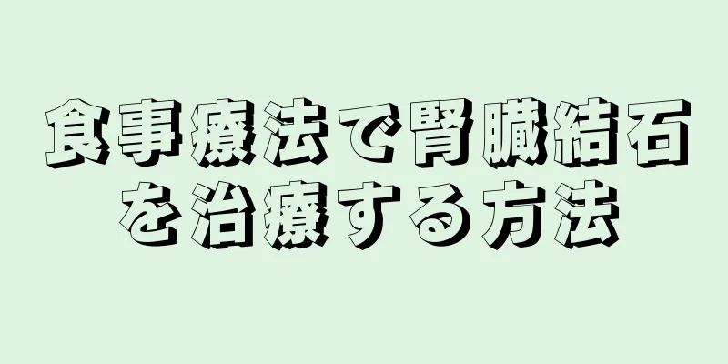 食事療法で腎臓結石を治療する方法