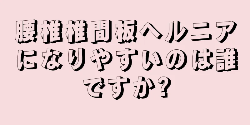 腰椎椎間板ヘルニアになりやすいのは誰ですか?