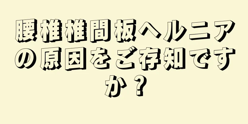 腰椎椎間板ヘルニアの原因をご存知ですか？