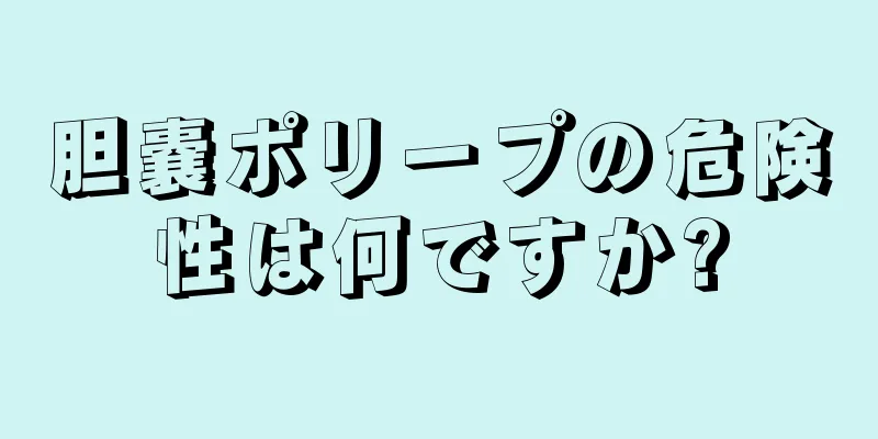 胆嚢ポリープの危険性は何ですか?