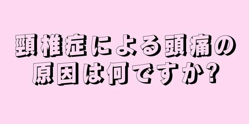 頸椎症による頭痛の原因は何ですか?