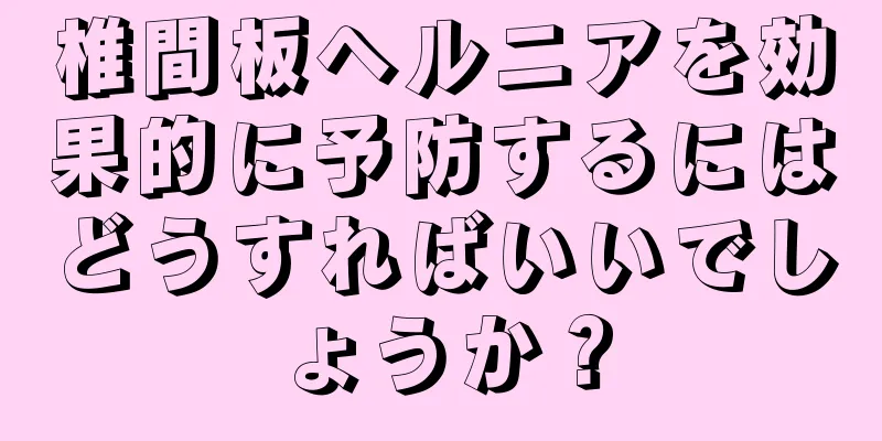 椎間板ヘルニアを効果的に予防するにはどうすればいいでしょうか？
