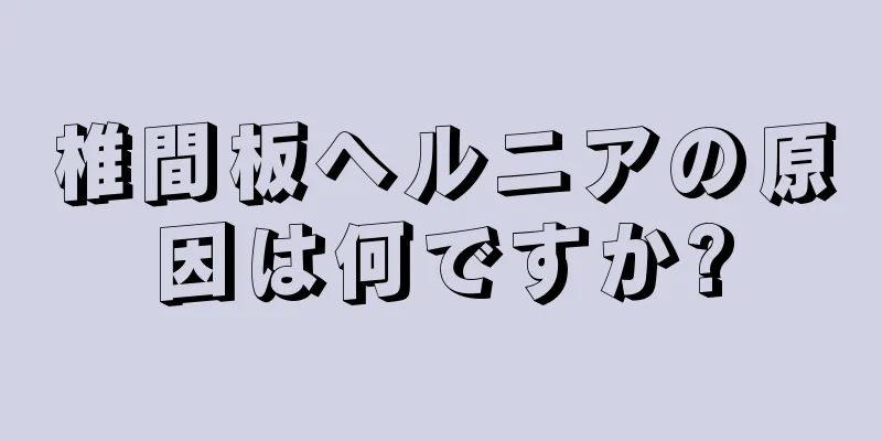 椎間板ヘルニアの原因は何ですか?