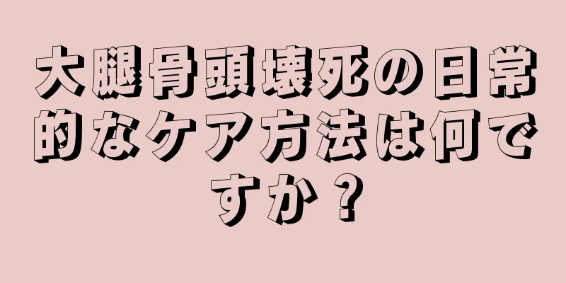 大腿骨頭壊死の日常的なケア方法は何ですか？