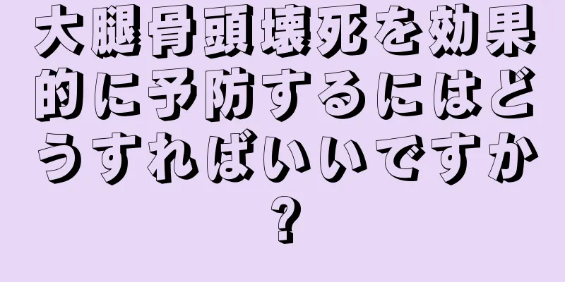 大腿骨頭壊死を効果的に予防するにはどうすればいいですか?