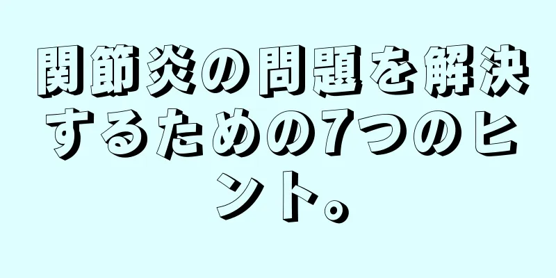 関節炎の問題を解決するための7つのヒント。