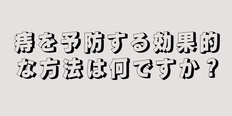 痔を予防する効果的な方法は何ですか？