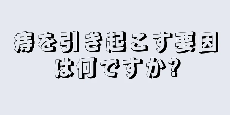 痔を引き起こす要因は何ですか?