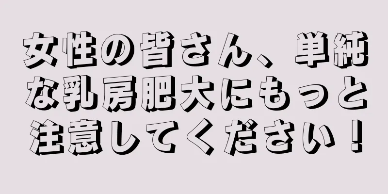 女性の皆さん、単純な乳房肥大にもっと注意してください！
