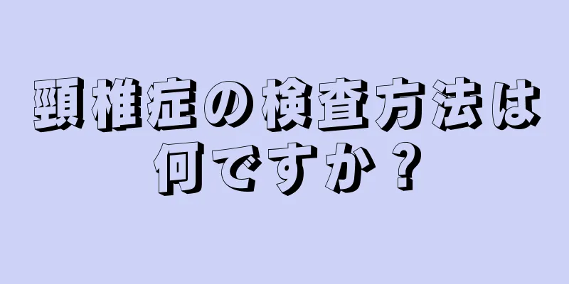 頸椎症の検査方法は何ですか？