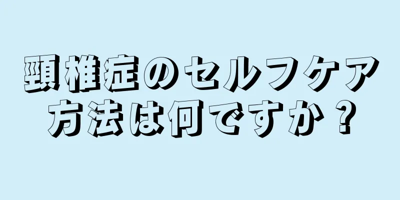 頸椎症のセルフケア方法は何ですか？