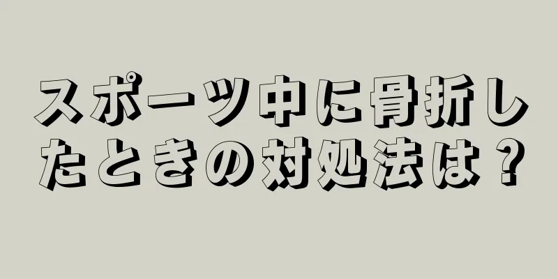 スポーツ中に骨折したときの対処法は？