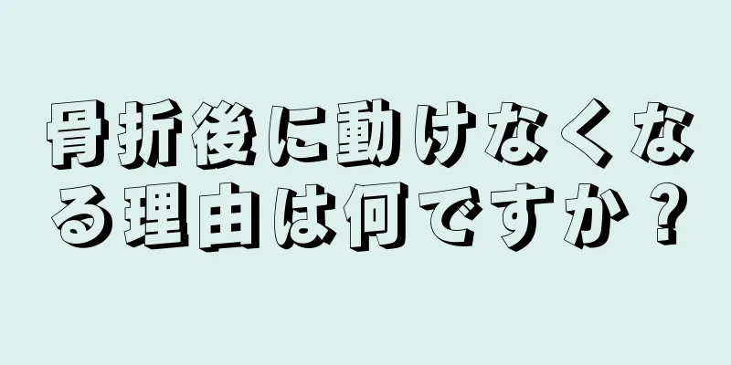 骨折後に動けなくなる理由は何ですか？