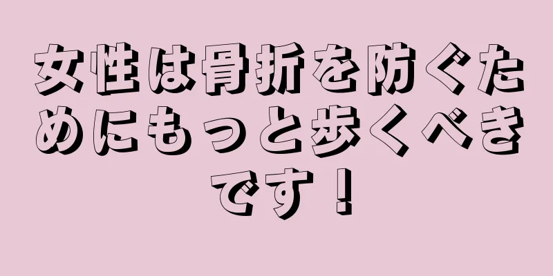 女性は骨折を防ぐためにもっと歩くべきです！
