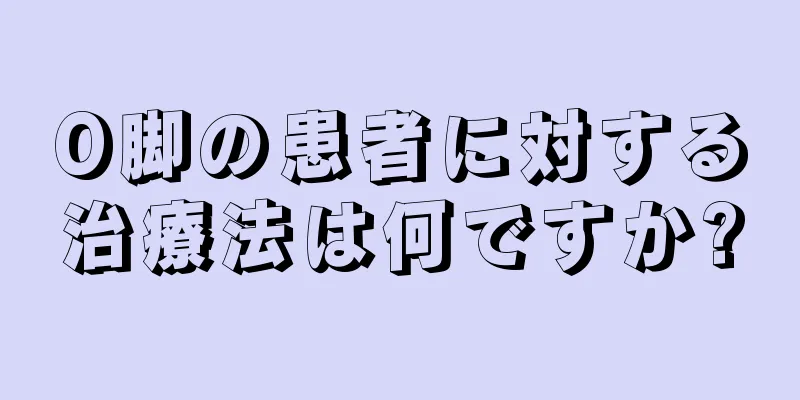 O脚の患者に対する治療法は何ですか?