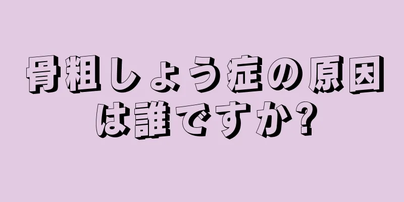 骨粗しょう症の原因は誰ですか?