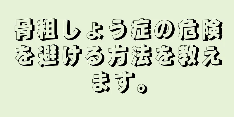 骨粗しょう症の危険を避ける方法を教えます。