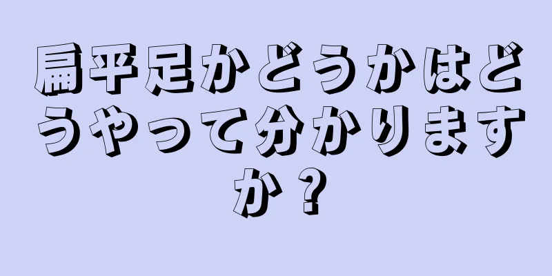 扁平足かどうかはどうやって分かりますか？