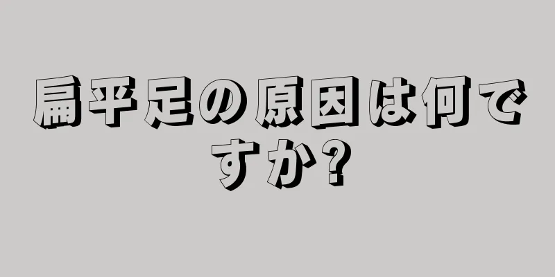 扁平足の原因は何ですか?