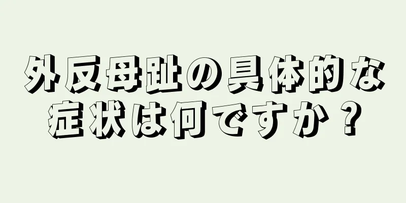 外反母趾の具体的な症状は何ですか？