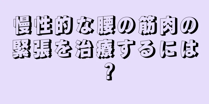 慢性的な腰の筋肉の緊張を治療するには？