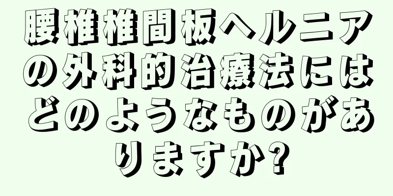 腰椎椎間板ヘルニアの外科的治療法にはどのようなものがありますか?