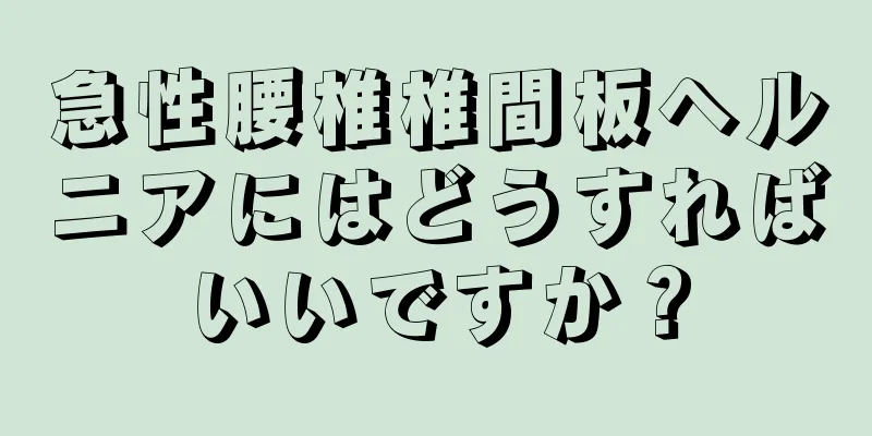 急性腰椎椎間板ヘルニアにはどうすればいいですか？