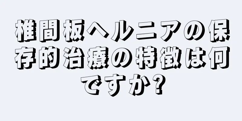 椎間板ヘルニアの保存的治療の特徴は何ですか?
