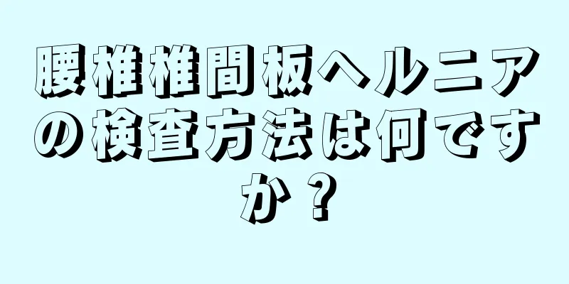 腰椎椎間板ヘルニアの検査方法は何ですか？