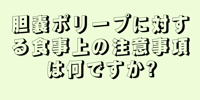 胆嚢ポリープに対する食事上の注意事項は何ですか?