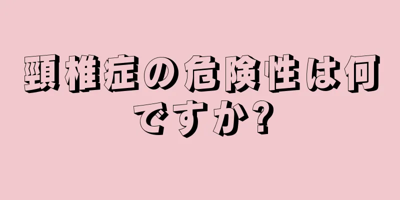 頸椎症の危険性は何ですか?