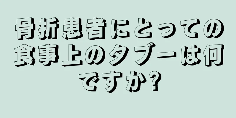 骨折患者にとっての食事上のタブーは何ですか?