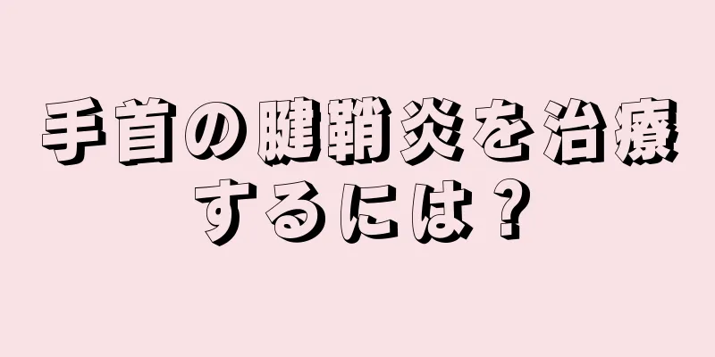 手首の腱鞘炎を治療するには？