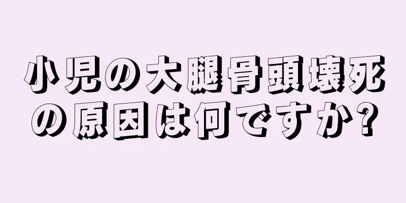 小児の大腿骨頭壊死の原因は何ですか?