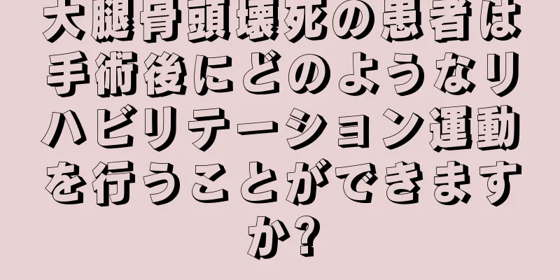 大腿骨頭壊死の患者は手術後にどのようなリハビリテーション運動を行うことができますか?