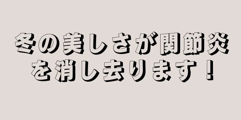 冬の美しさが関節炎を消し去ります！