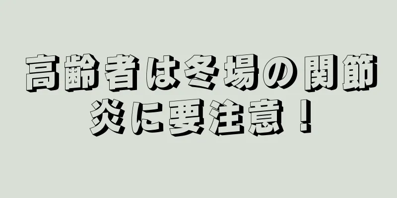 高齢者は冬場の関節炎に要注意！