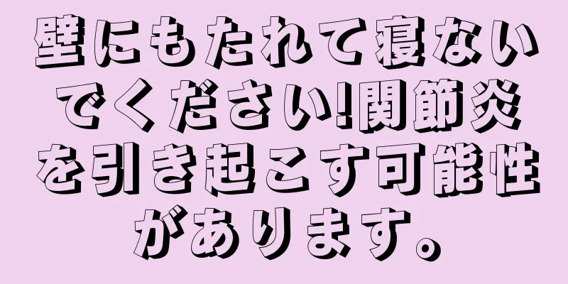 壁にもたれて寝ないでください!関節炎を引き起こす可能性があります。