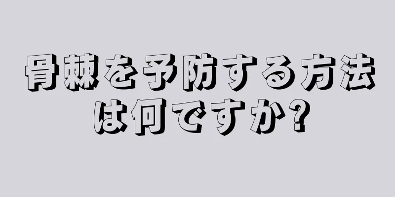 骨棘を予防する方法は何ですか?