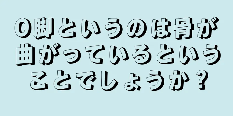 O脚というのは骨が曲がっているということでしょうか？