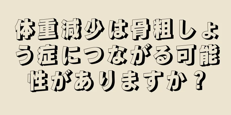 体重減少は骨粗しょう症につながる可能性がありますか？