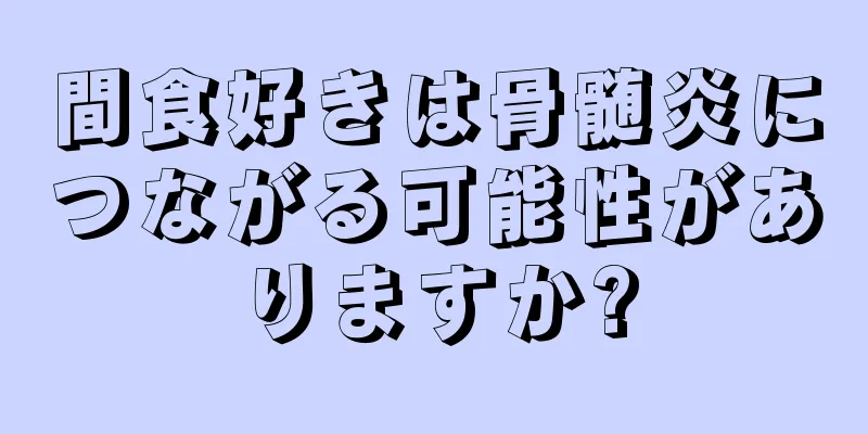 間食好きは骨髄炎につながる可能性がありますか?
