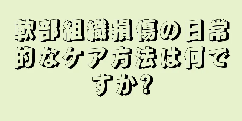 軟部組織損傷の日常的なケア方法は何ですか?