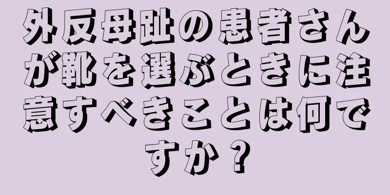 外反母趾の患者さんが靴を選ぶときに注意すべきことは何ですか？
