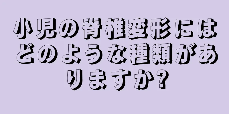 小児の脊椎変形にはどのような種類がありますか?